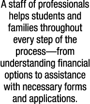 A staff of professionals helps students and families throughout every step of the process—from understanding financia...