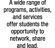 A wide range of programs, activities, and services offer students the opportunity to network, share and lead.
